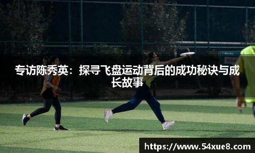 专访陈秀英：探寻飞盘运动背后的成功秘诀与成长故事