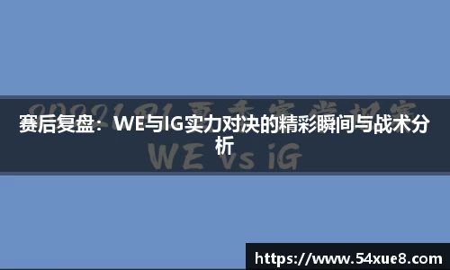 赛后复盘：WE与IG实力对决的精彩瞬间与战术分析