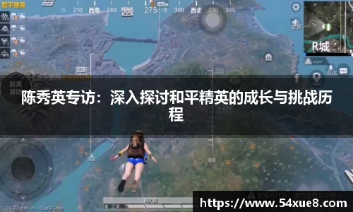 陈秀英专访：深入探讨和平精英的成长与挑战历程