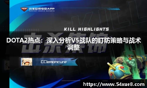 DOTA2热点：深入分析V5战队的盯防策略与战术调整