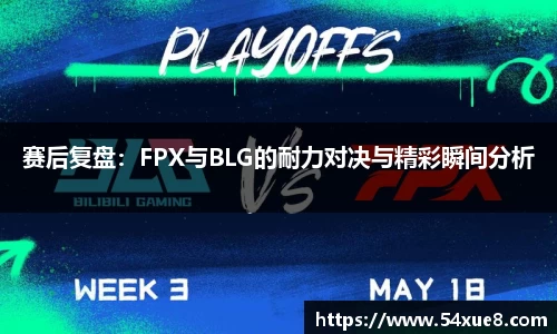 赛后复盘：FPX与BLG的耐力对决与精彩瞬间分析